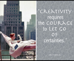 creativity requires the courage to let go of certainties quote.jpg