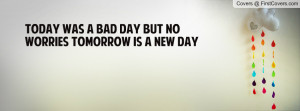 today was a bad day but no worries tomorrow is a new day , Pictures