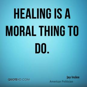 Jay Inslee - Healing is a moral thing to do.