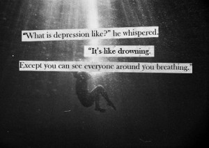 What is depression like? It’s like drowning, except you can see ...