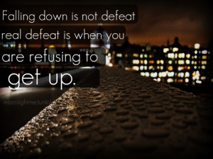 True!!Falling down is not defeat, real defeat is when you are refusing ...
