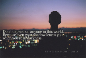 ... world. Because even your shadow leaves you when you’re in darkness