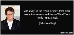 ... and also on World Team Tennis teams as well. - Billie Jean King
