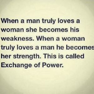When a man truly loves a woman she becomes his weakness. When a woman ...