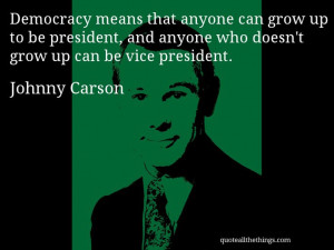 Johnny Carson - quote -- Democracy means that anyone can grow up to be ...