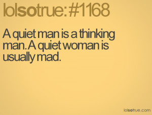 quiet man is a thinking man. A quiet woman is usually mad.