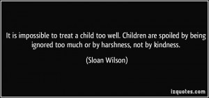 is impossible to treat a child too well. Children are spoiled by being ...