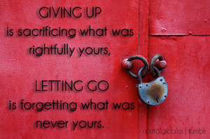 There's a huge difference between giving up and letting go.Giving up ...