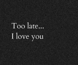 Too late... I love you