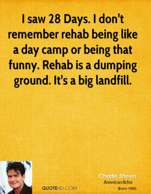 Days. I don't remember rehab being like a day camp or being that funny ...
