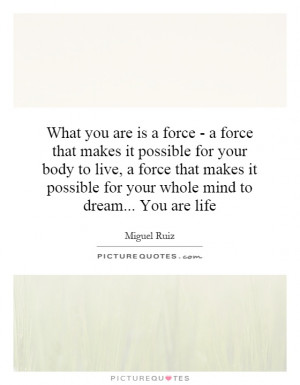 What you are is a force - a force that makes it possible for your body ...