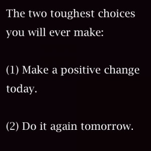 The two toughest choices you will ever make; 1. Make a positive change ...