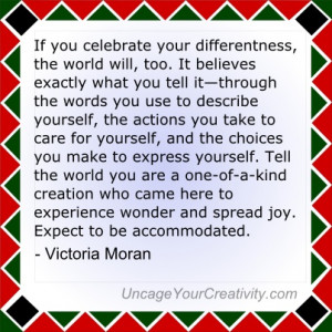 If you celebrate your differentness, the world will, too. It believes ...