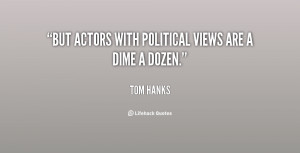 But actors with political views are a dime a dozen.”