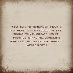 You have to remember, fear is not real. It is a product of the ...