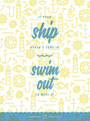 If your ship doesn't come in, swim out to meet it.