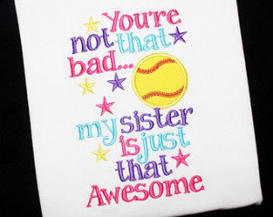 Softball Player Sister-You're N ot that Bad My Sister is just that ...
