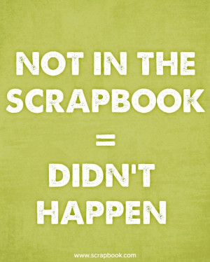 Quote - Not in the Scrapbook = Didn't Happen - Scrapbook.com