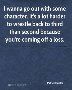 Patrick Hunter - I wanna go out with some character. It's a lot harder ...