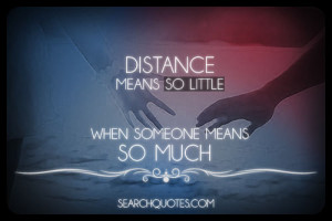Distance means so little when someone means so much.