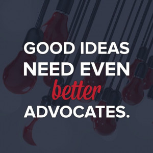 Good ideas need even better advocates.