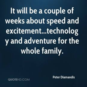 Peter Diamandis - It will be a couple of weeks about speed and ...