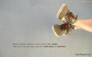 » Quotes » Before I Criticize Someone I Walk A Mile In Their Shoes ...