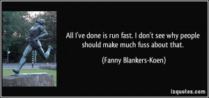 All I've done is run fast. I don't see why people should make much ...