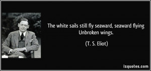 ... sails still fly seaward, seaward flying Unbroken wings. - T. S. Eliot