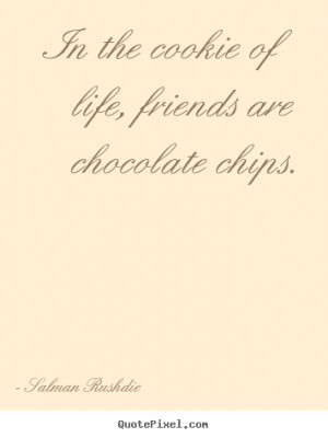 ... of life, friends are chocolate.. Salman Rushdie top friendship quotes