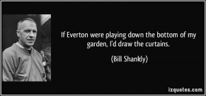 If Everton were playing down the bottom of my garden, I'd draw the ...