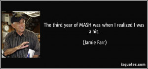 The third year of MASH was when I realized I was a hit. - Jamie Farr