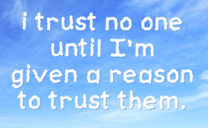 trust no one until i m given a reason to trust them