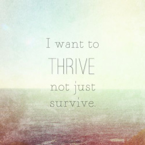 ... drive/I want to thrive, not just survive