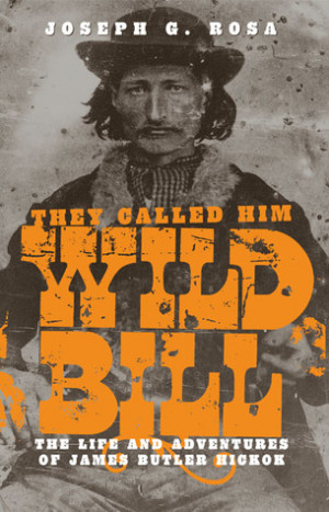 ... Called Him Wild Bill: The Life and Adventures of James Butler Hickok