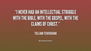 never had an intellectual struggle with the Bible, with the gospel ...