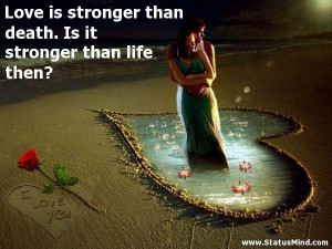 ... death. Is it stronger than life then? - Love Quotes - StatusMind.com