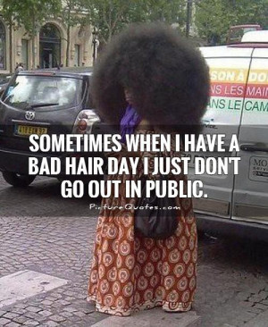 Funny Bad Hair Day Sayings When i have a bad hair day