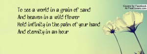 To see a world in a grain of sandAnd heaven in a wild flowerHold ...