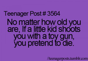 ... are, if a little kid shoots you with a toy gun, you pretend to die