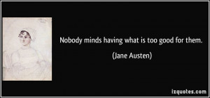 Nobody minds having what is too good for them. - Jane Austen