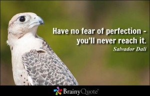 Have no fear of perfection - you'll never reach it. - Salvador Dali