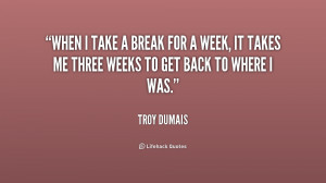 quote-Troy-Dumais-when-i-take-a-break-for-a-156840.png