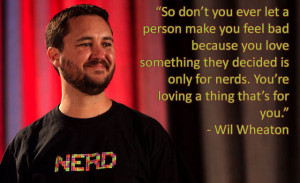 Wil Wheaton’s Not Ashamed of Being a Nerd, and Neither Am I