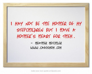 may not be the mother of my stepchildren but I have a mother's heart ...