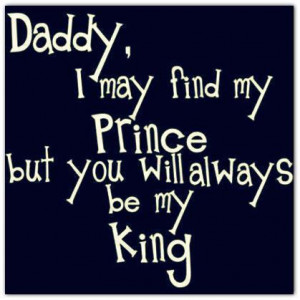 ... May Find My Prince But You Will Always be My King ~ Family Quote