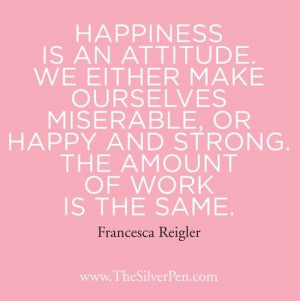 ... an attitude. we either make ourselves miserable, or happy and strong
