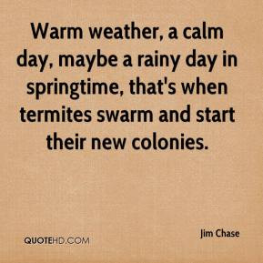 Warm weather, a calm day, maybe a rainy day in springtime, that's when ...