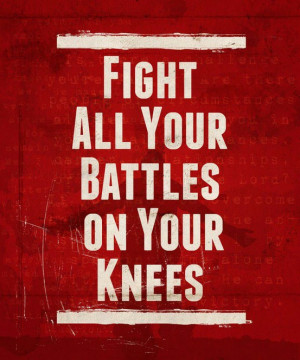 Fight All Your Battlles On Your Knees