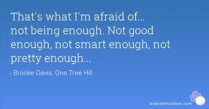 That's what I'm afraid of... not being enough. Not good enough, not ...